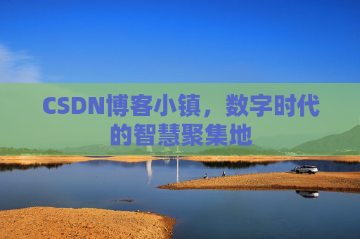 CSDN博客小镇,数字时代的智慧聚集地 CSDN博客小镇,数字时代的智慧聚集地